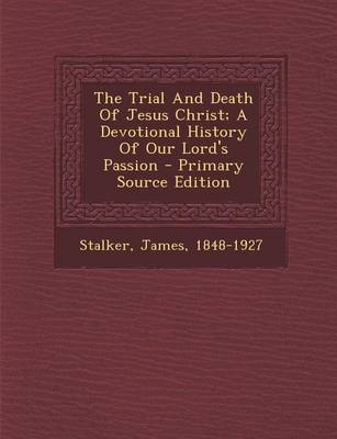 Book cover for The Trial and Death of Jesus Christ; A Devotional History of Our Lord's Passion - Primary Source Edition