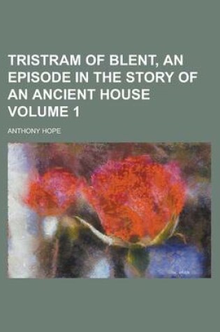 Cover of Tristram of Blent, an Episode in the Story of an Ancient House Volume 1