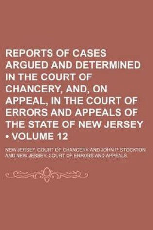 Cover of Reports of Cases Argued and Determined in the Court of Chancery, And, on Appeal, in the Court of Errors and Appeals of the State of New Jersey (Volume 12 )