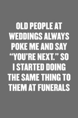 Cover of Old People at Weddings Always Poke Me and Say "you're Next." So I Started Doing the Same Thing to Them at Funerals