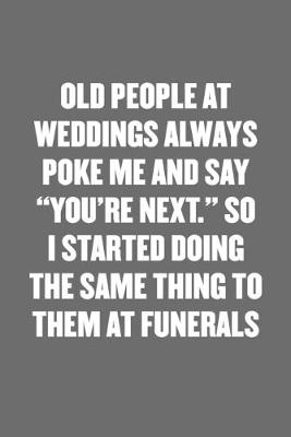 Book cover for Old People at Weddings Always Poke Me and Say "you're Next." So I Started Doing the Same Thing to Them at Funerals