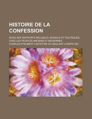 Book cover for Histoire de La Confession; Sous Ses Rapports Religieux, Moraux Et Politiques, Chez Les Peuples Anciens Et Modernes