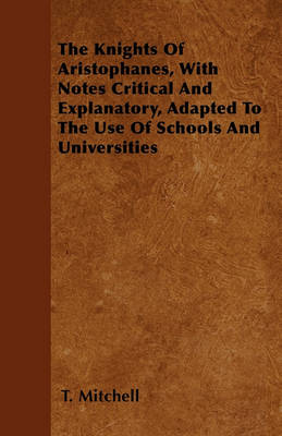 Book cover for The Knights Of Aristophanes, With Notes Critical And Explanatory, Adapted To The Use Of Schools And Universities