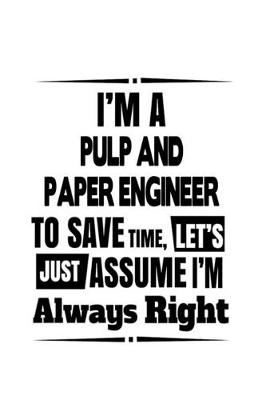 Book cover for I'm A Pulp And Paper Engineer To Save Time, Let's Assume That I'm Always Right
