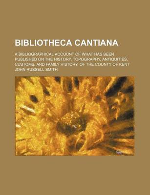 Book cover for Bibliotheca Cantiana; A Bibliographical Account of What Has Been Published on the History, Topography, Antiquities, Customs, and Family History, of Th