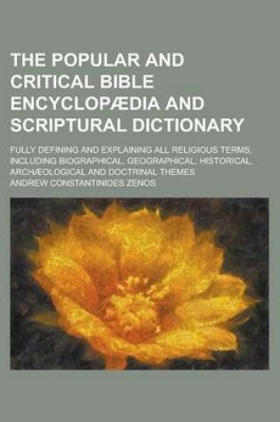 Cover of The Popular and Critical Bible Encyclopaedia and Scriptural Dictionary; Fully Defining and Explaining All Religious Terms, Including Biographical, Geographical, Historical, Archaeological and Doctrinal Themes