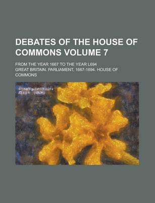 Book cover for Debates of the House of Commons; From the Year 1667 to the Year L694 Volume 7