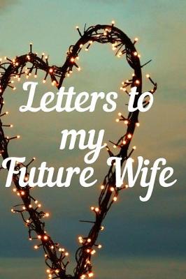 Book cover for Letters to my Future Wife Journal-Love&Romance Letters Gift-Blank Lined Notebook To Write In-6"x9" 120 Pages Book 3