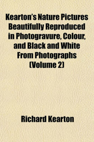 Cover of Kearton's Nature Pictures Beautifully Reproduced in Photogravure, Colour, and Black and White from Photographs (Volume 2)