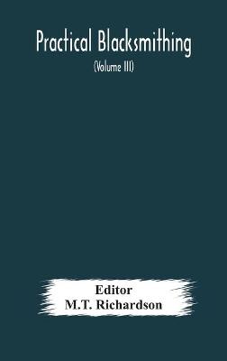 Cover of Practical blacksmithing A Collection of Articles Contributed at Different Times by Skilled Workmen to the Columns of The Blacksmith and Wheelwright And Covering Nearly the Whole Range of Blacksmithing from the Simplest Job of Work to Some of the Most Compl