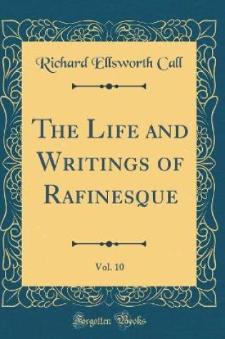 Cover of The Life and Writings of Rafinesque, Vol. 10 (Classic Reprint)