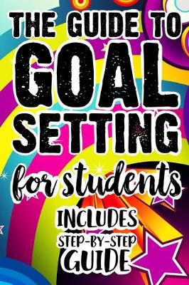 Book cover for The Guide To Goal Setting For Students Includes Step-By-Step Guide