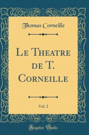 Cover of Le Theatre de T. Corneille, Vol. 2 (Classic Reprint)