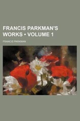 Cover of Francis Parkman's Works (Volume 1)