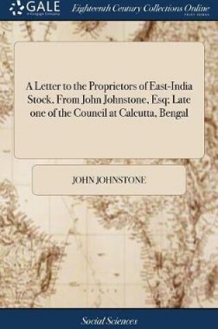 Cover of A Letter to the Proprietors of East-India Stock, from John Johnstone, Esq; Late One of the Council at Calcutta, Bengal