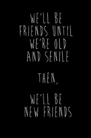 Cover of We'll Be Friends Until We're Old And Senile Then, We'll Be New Friends
