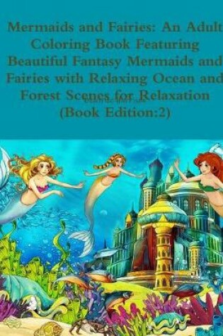 Cover of Mermaids and Fairies: An Adult Coloring Book Featuring Beautiful Fantasy Mermaids and Fairies with Relaxing Ocean and Forest Scenes for Relaxation (Book Edition:2)