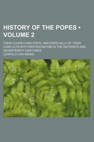 Cover of History of the Popes (Volume 2); Their Church and State, and Especially of Their Conflicts with Protestantism in the Sixteenth and Seventeenth Centuries