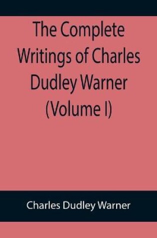 Cover of The Complete Writings of Charles Dudley Warner (Volume I)