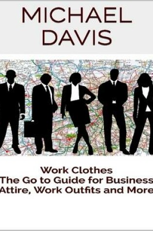 Cover of Work Clothes: The Go to Guide for Business Attire, Work Outfits and More