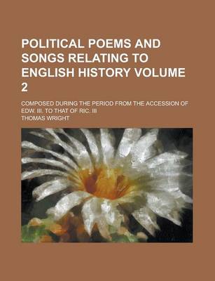 Book cover for Political Poems and Songs Relating to English History; Composed During the Period from the Accession of Edw. III. to That of Ric. III Volume 2