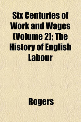 Book cover for Six Centuries of Work and Wages (Volume 2); The History of English Labour