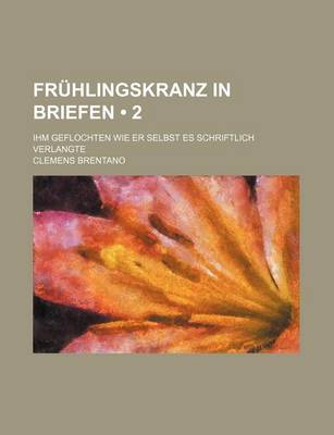 Book cover for Fruhlingskranz in Briefen (2); Ihm Geflochten Wie Er Selbst Es Schriftlich Verlangte