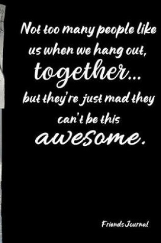 Cover of Not too many people like us when we hang out, together... but they're just mad they can't be this awesome.