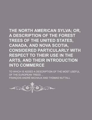 Book cover for The North American Sylva; Or, a Description of the Forest Trees of the United States, Canada, and Nova Scotia, Considered Particularly with Respect to Their Use in the Arts, and Their Introduction Into Commerce. to Which Is Added a Description of the Mos