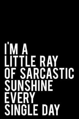 Cover of I'm a Little Ray of Sarcastic Sunshine Every Single Day