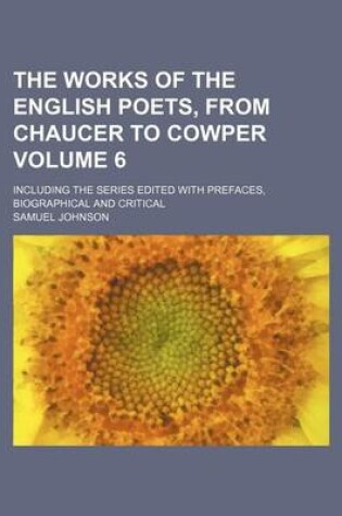 Cover of The Works of the English Poets, from Chaucer to Cowper Volume 6; Including the Series Edited with Prefaces, Biographical and Critical