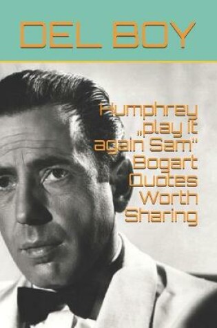 Cover of Humphrey "play it again Sam" Bogart Quotes Worth Sharing