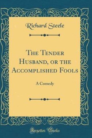 Cover of The Tender Husband, or the Accomplished Fools: A Comedy (Classic Reprint)