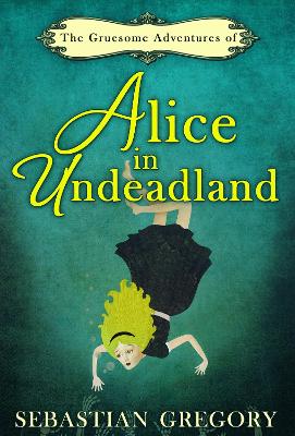 Book cover for The Gruesome Adventures Of Alice In Undeadland