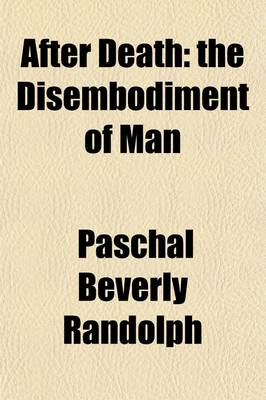 Book cover for After Death; The Disembodiment of Man. the World of Spirits, Its Location, Extent, Appearance the Route Thither Inhabitants Customs Societies Also Sex and Its Uses There, Etc. Etc. with Much Matter Pertinent to the Question of Human Immortality