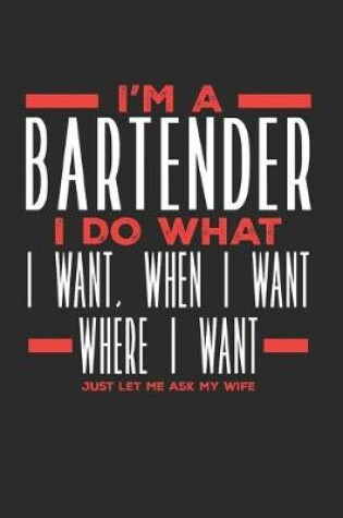 Cover of I'm a Bartender I Do What I Want, When I Want, Where I Want. Just Let Me Ask My Wife