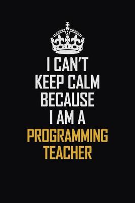 Book cover for I Can't Keep Calm Because I Am A Programming Teacher