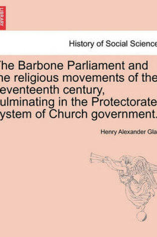 Cover of The Barbone Parliament and the Religious Movements of the Seventeenth Century, Culminating in the Protectorate System of Church Government.