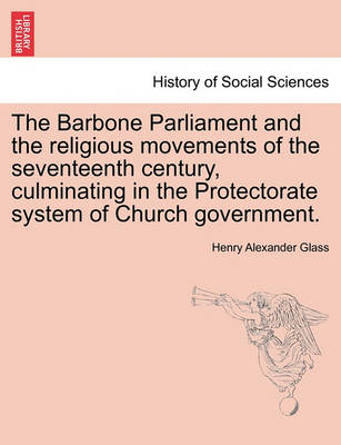 Book cover for The Barbone Parliament and the Religious Movements of the Seventeenth Century, Culminating in the Protectorate System of Church Government.