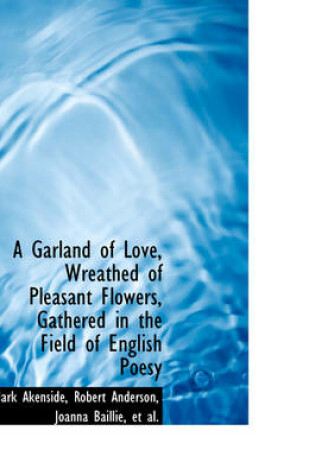 Cover of A Garland of Love, Wreathed of Pleasant Flowers, Gathered in the Field of English Poesy