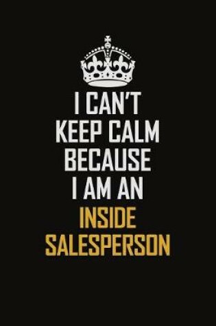 Cover of I Can't Keep Calm Because I Am An Inside Salesperson