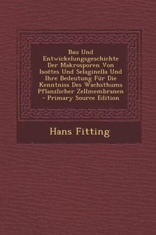 Cover of Bau Und Entwickelungsgeschichte Der Makrosporen Von Isoetes Und Selaginella Und Ihre Bedeutung Fur Die Kenntniss Des Wachsthums Pflanzlicher Zellmembr