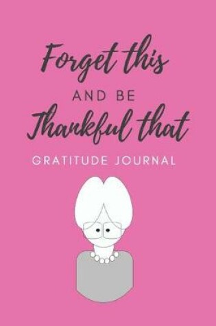 Cover of Forget This and Be Thankful That Gratitude Journal