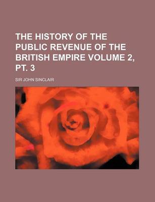 Book cover for The History of the Public Revenue of the British Empire Volume 2, PT. 3