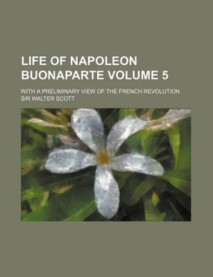 Book cover for Life of Napoleon Buonaparte; With a Preliminary View of the French Revolution Volume 5