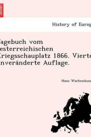 Cover of Tagebuch vom oesterreichischen Kriegsschauplatz 1866. Vierte unveränderte Auflage.