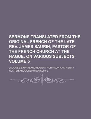 Book cover for Sermons Translated from the Original French of the Late REV. James Saurin, Pastor of the French Church at the Hague; On Various Subjects Volume 5