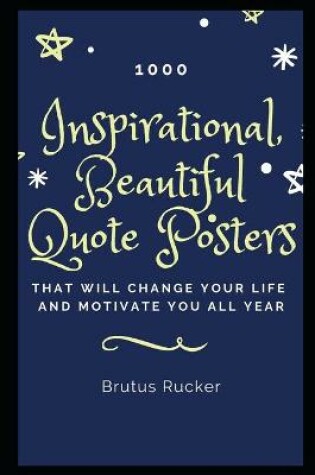 Cover of 1000 Inspirational, Beautiful Quote Posters that will Change your Life and Motivate you all Year