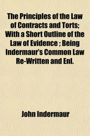 Cover of The Principles of the Law of Contracts and Torts; With a Short Outline of the Law of Evidence; Being Indermaur's Common Law Re-Written and Enl.