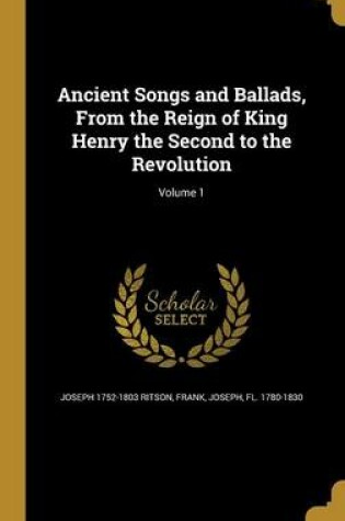 Cover of Ancient Songs and Ballads, from the Reign of King Henry the Second to the Revolution; Volume 1